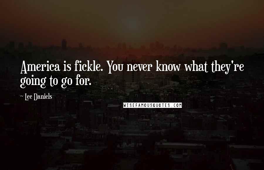 Lee Daniels Quotes: America is fickle. You never know what they're going to go for.