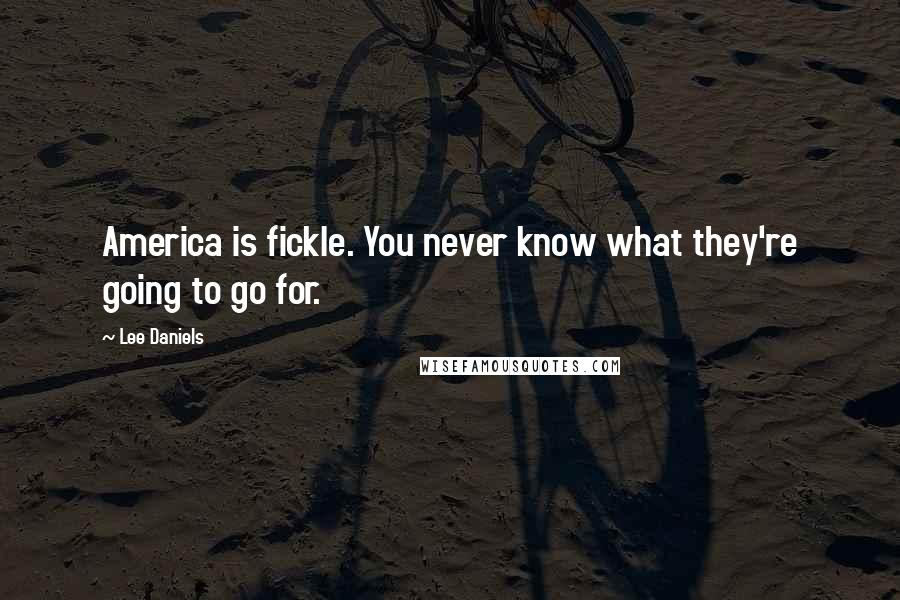 Lee Daniels Quotes: America is fickle. You never know what they're going to go for.
