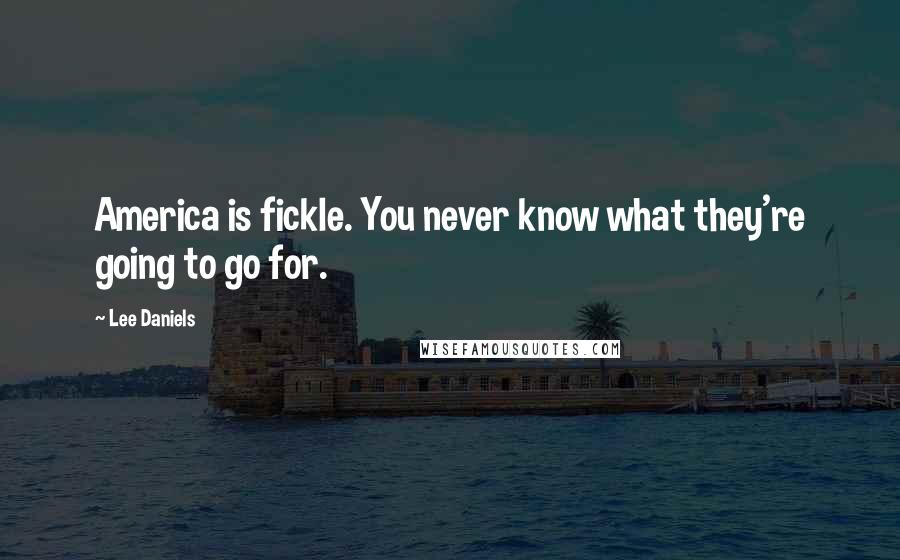 Lee Daniels Quotes: America is fickle. You never know what they're going to go for.