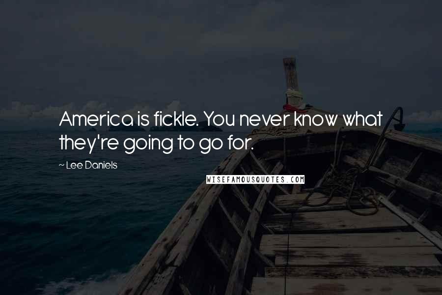 Lee Daniels Quotes: America is fickle. You never know what they're going to go for.
