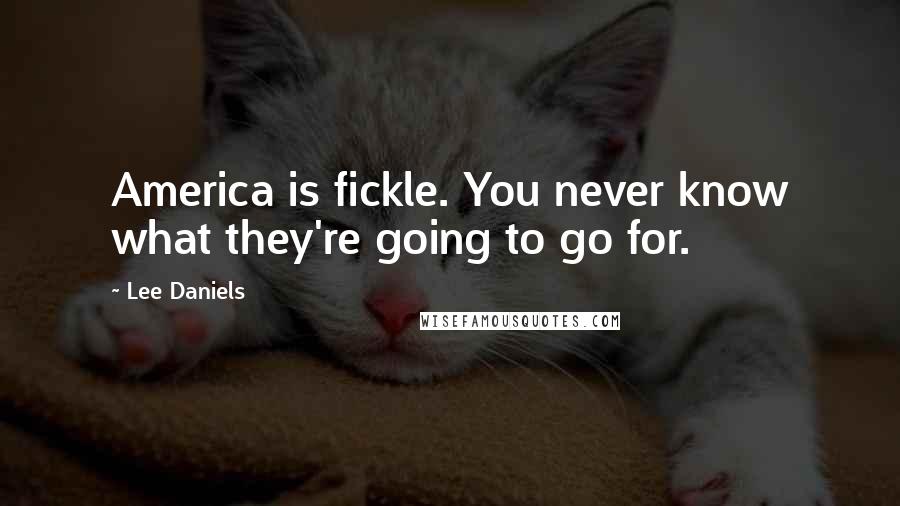 Lee Daniels Quotes: America is fickle. You never know what they're going to go for.