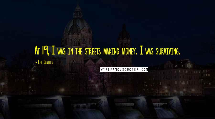 Lee Daniels Quotes: At 19, I was in the streets making money. I was surviving.