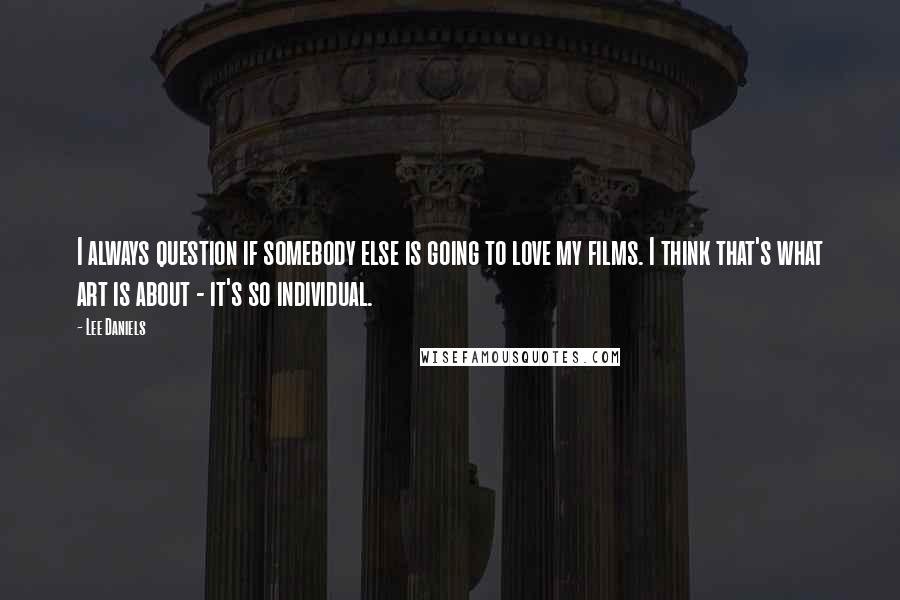 Lee Daniels Quotes: I always question if somebody else is going to love my films. I think that's what art is about - it's so individual.