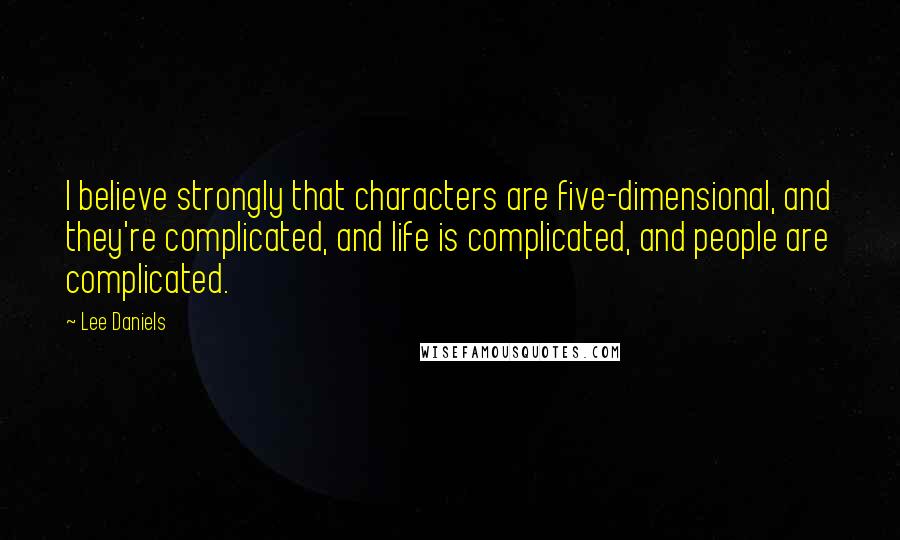 Lee Daniels Quotes: I believe strongly that characters are five-dimensional, and they're complicated, and life is complicated, and people are complicated.