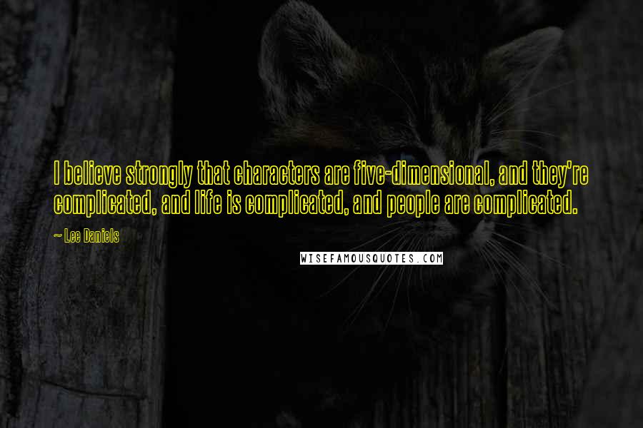 Lee Daniels Quotes: I believe strongly that characters are five-dimensional, and they're complicated, and life is complicated, and people are complicated.