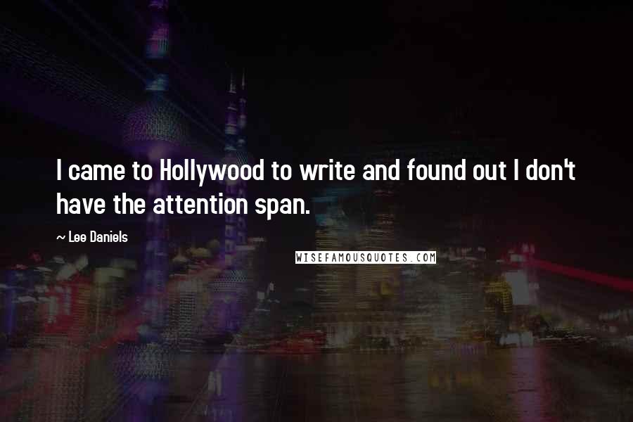 Lee Daniels Quotes: I came to Hollywood to write and found out I don't have the attention span.