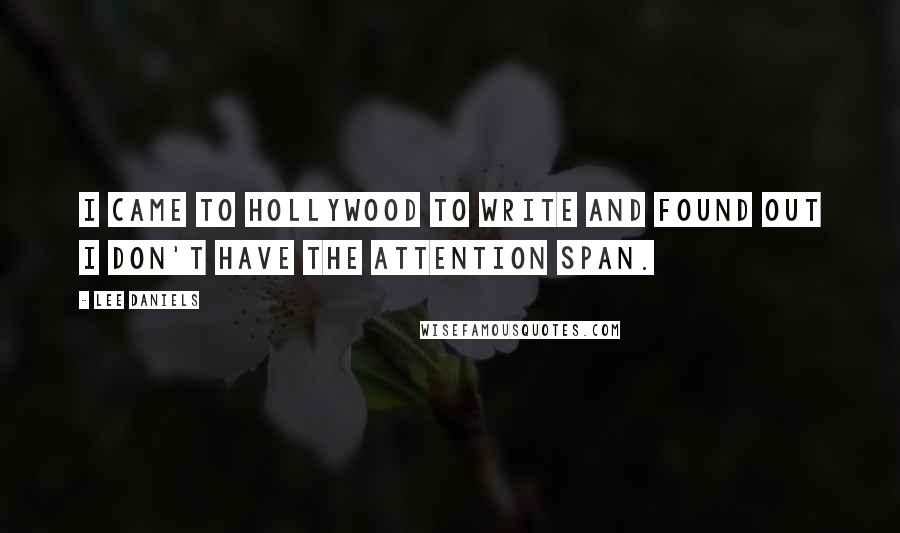 Lee Daniels Quotes: I came to Hollywood to write and found out I don't have the attention span.