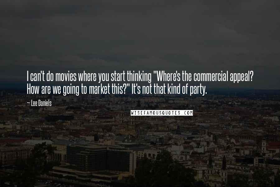 Lee Daniels Quotes: I can't do movies where you start thinking "Where's the commercial appeal? How are we going to market this?" It's not that kind of party.