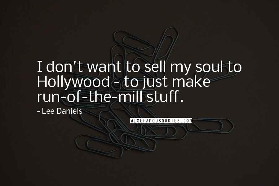 Lee Daniels Quotes: I don't want to sell my soul to Hollywood - to just make run-of-the-mill stuff.
