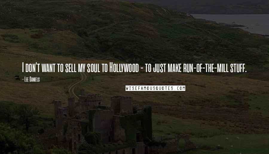 Lee Daniels Quotes: I don't want to sell my soul to Hollywood - to just make run-of-the-mill stuff.