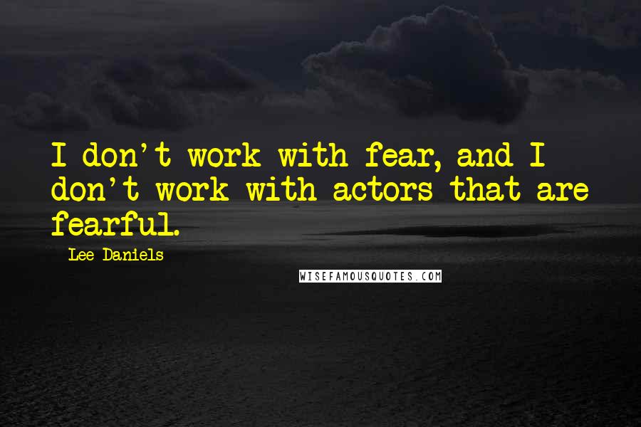 Lee Daniels Quotes: I don't work with fear, and I don't work with actors that are fearful.