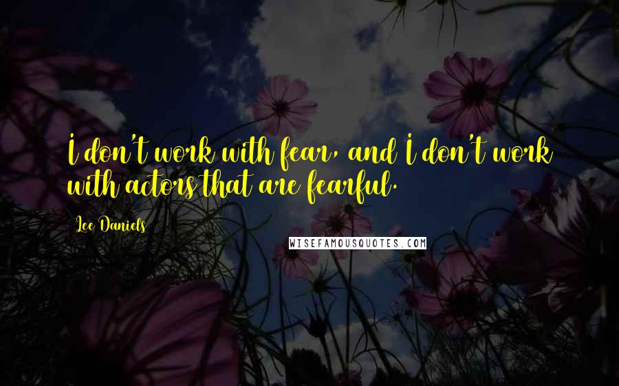 Lee Daniels Quotes: I don't work with fear, and I don't work with actors that are fearful.