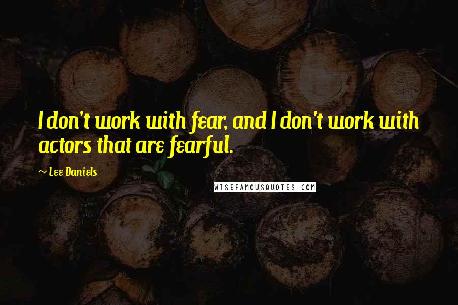 Lee Daniels Quotes: I don't work with fear, and I don't work with actors that are fearful.