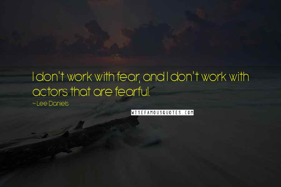 Lee Daniels Quotes: I don't work with fear, and I don't work with actors that are fearful.