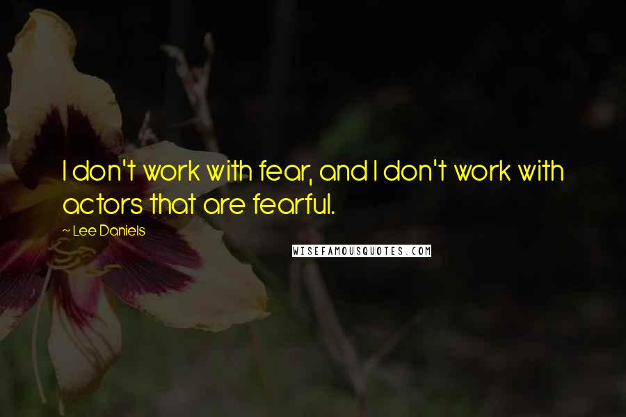 Lee Daniels Quotes: I don't work with fear, and I don't work with actors that are fearful.