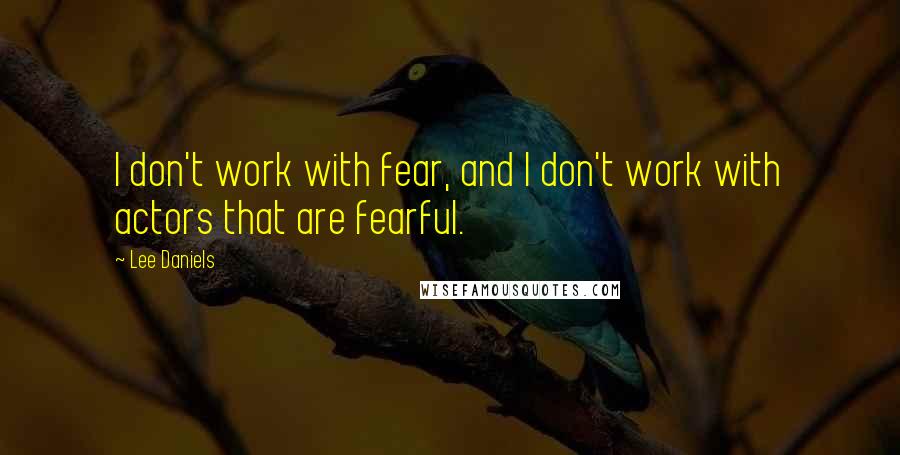 Lee Daniels Quotes: I don't work with fear, and I don't work with actors that are fearful.