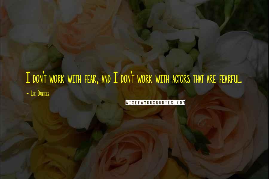 Lee Daniels Quotes: I don't work with fear, and I don't work with actors that are fearful.