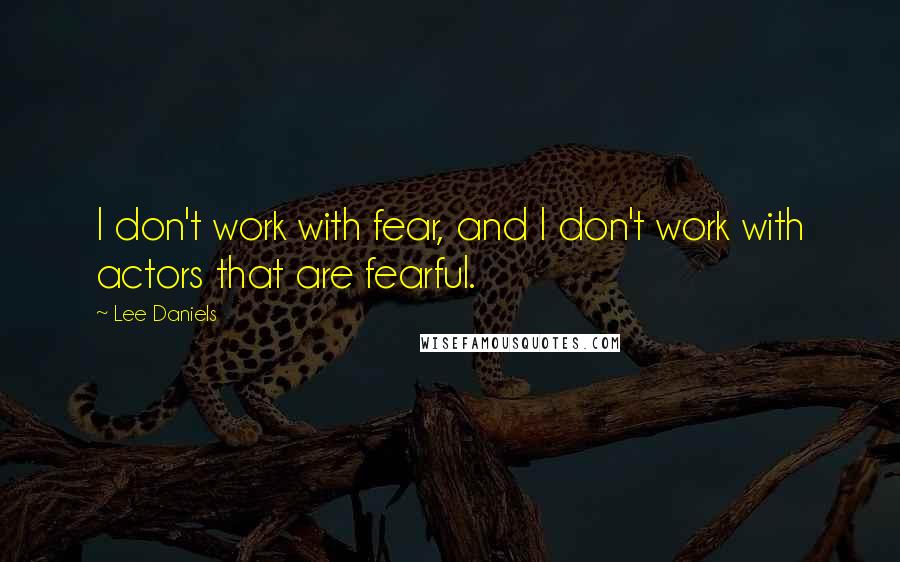 Lee Daniels Quotes: I don't work with fear, and I don't work with actors that are fearful.