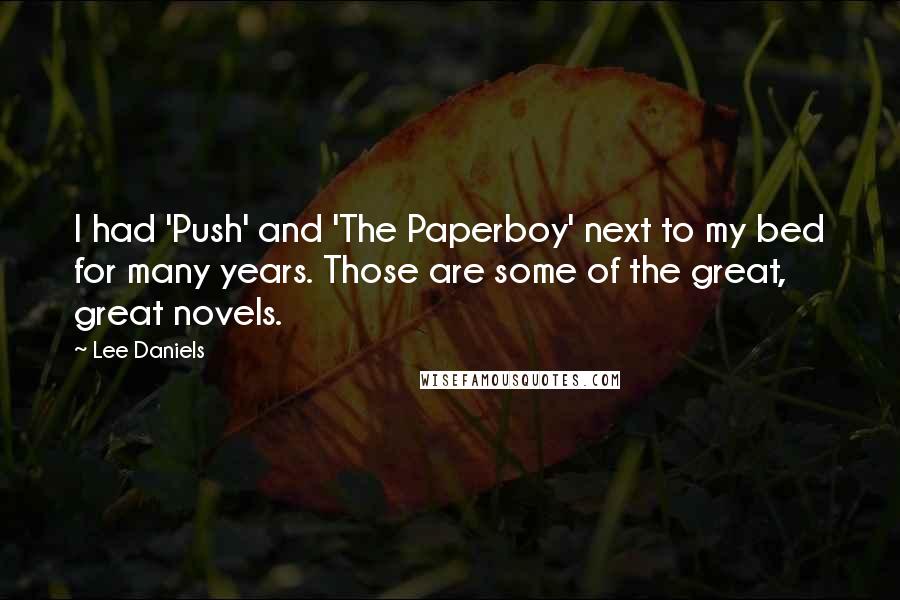 Lee Daniels Quotes: I had 'Push' and 'The Paperboy' next to my bed for many years. Those are some of the great, great novels.