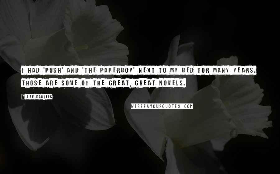 Lee Daniels Quotes: I had 'Push' and 'The Paperboy' next to my bed for many years. Those are some of the great, great novels.