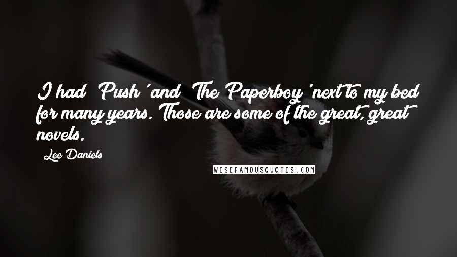 Lee Daniels Quotes: I had 'Push' and 'The Paperboy' next to my bed for many years. Those are some of the great, great novels.