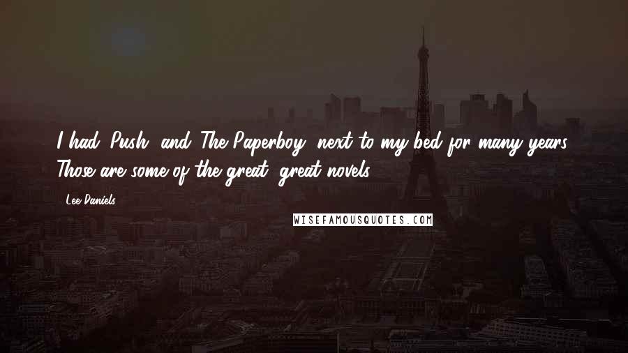 Lee Daniels Quotes: I had 'Push' and 'The Paperboy' next to my bed for many years. Those are some of the great, great novels.