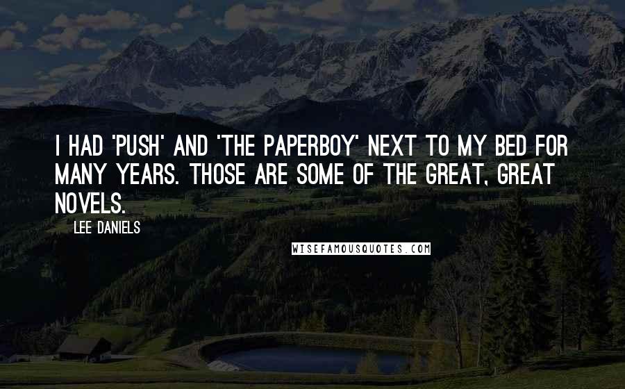 Lee Daniels Quotes: I had 'Push' and 'The Paperboy' next to my bed for many years. Those are some of the great, great novels.