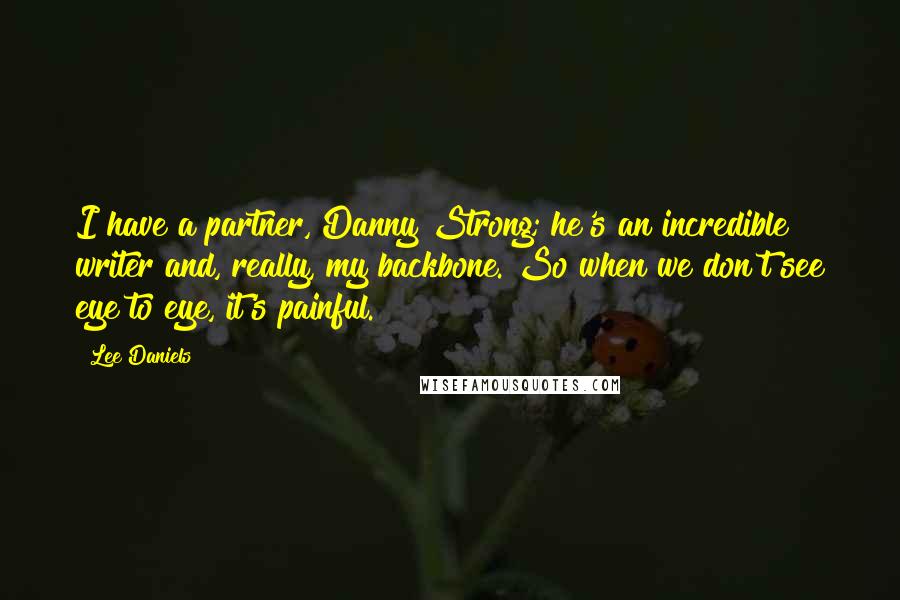 Lee Daniels Quotes: I have a partner, Danny Strong; he's an incredible writer and, really, my backbone. So when we don't see eye to eye, it's painful.