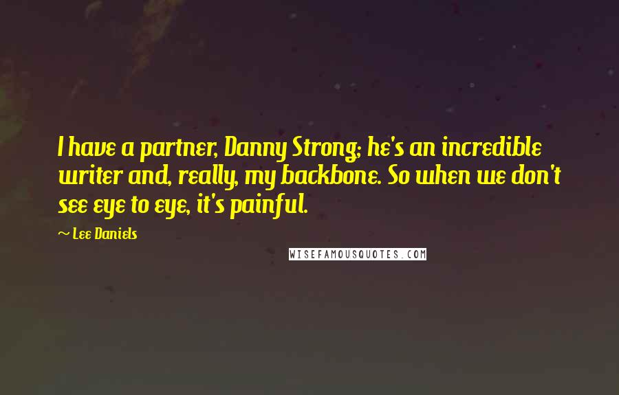 Lee Daniels Quotes: I have a partner, Danny Strong; he's an incredible writer and, really, my backbone. So when we don't see eye to eye, it's painful.