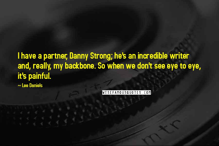 Lee Daniels Quotes: I have a partner, Danny Strong; he's an incredible writer and, really, my backbone. So when we don't see eye to eye, it's painful.