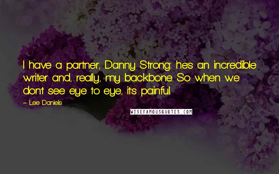 Lee Daniels Quotes: I have a partner, Danny Strong; he's an incredible writer and, really, my backbone. So when we don't see eye to eye, it's painful.