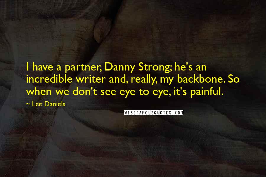 Lee Daniels Quotes: I have a partner, Danny Strong; he's an incredible writer and, really, my backbone. So when we don't see eye to eye, it's painful.