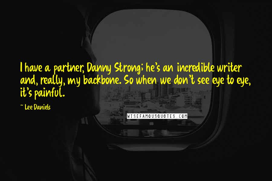 Lee Daniels Quotes: I have a partner, Danny Strong; he's an incredible writer and, really, my backbone. So when we don't see eye to eye, it's painful.