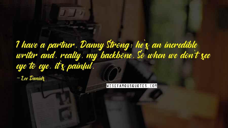 Lee Daniels Quotes: I have a partner, Danny Strong; he's an incredible writer and, really, my backbone. So when we don't see eye to eye, it's painful.