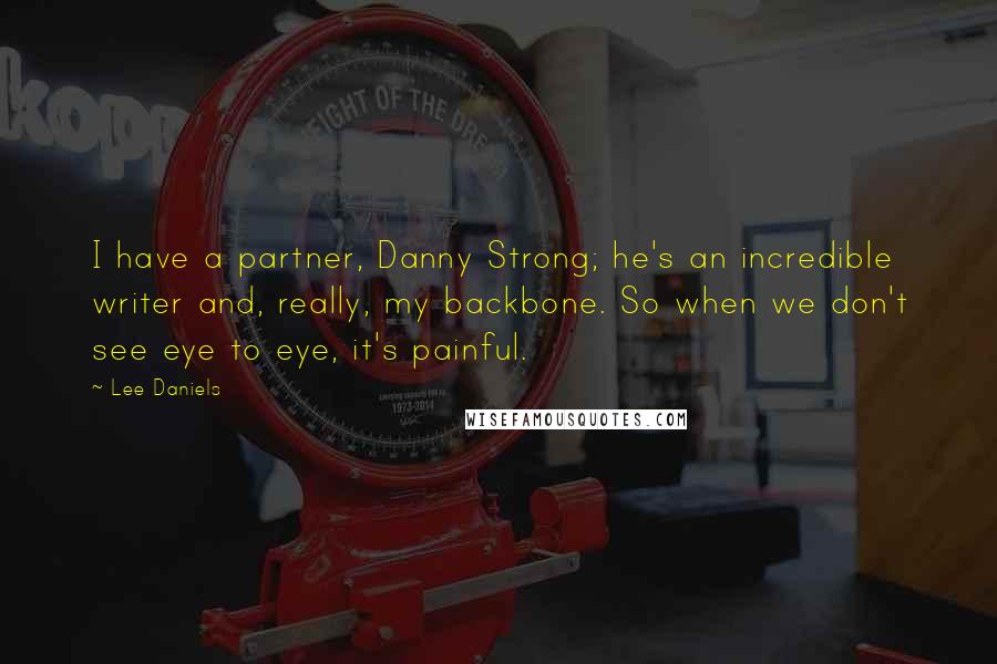 Lee Daniels Quotes: I have a partner, Danny Strong; he's an incredible writer and, really, my backbone. So when we don't see eye to eye, it's painful.