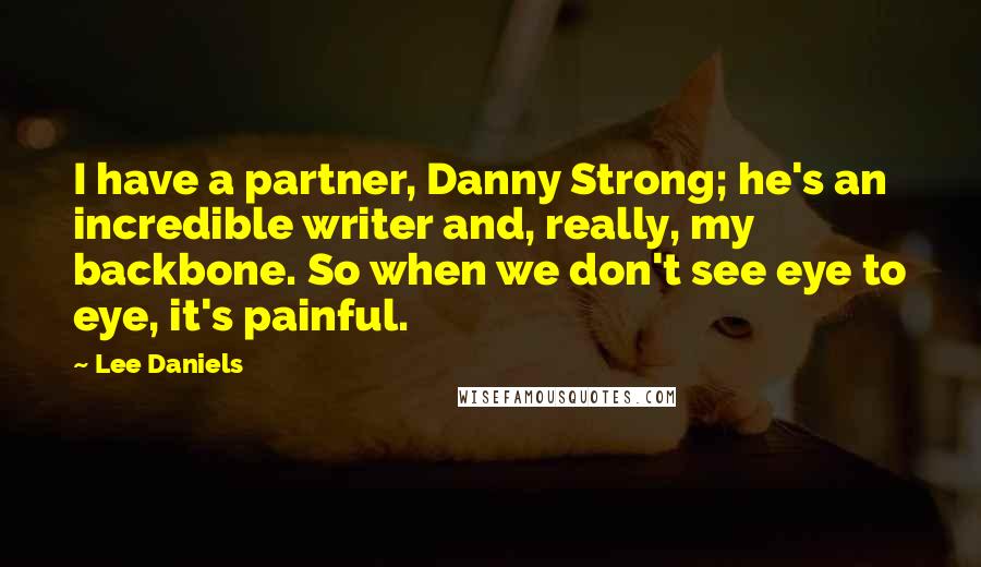 Lee Daniels Quotes: I have a partner, Danny Strong; he's an incredible writer and, really, my backbone. So when we don't see eye to eye, it's painful.