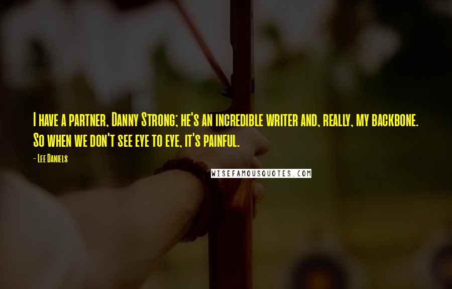 Lee Daniels Quotes: I have a partner, Danny Strong; he's an incredible writer and, really, my backbone. So when we don't see eye to eye, it's painful.