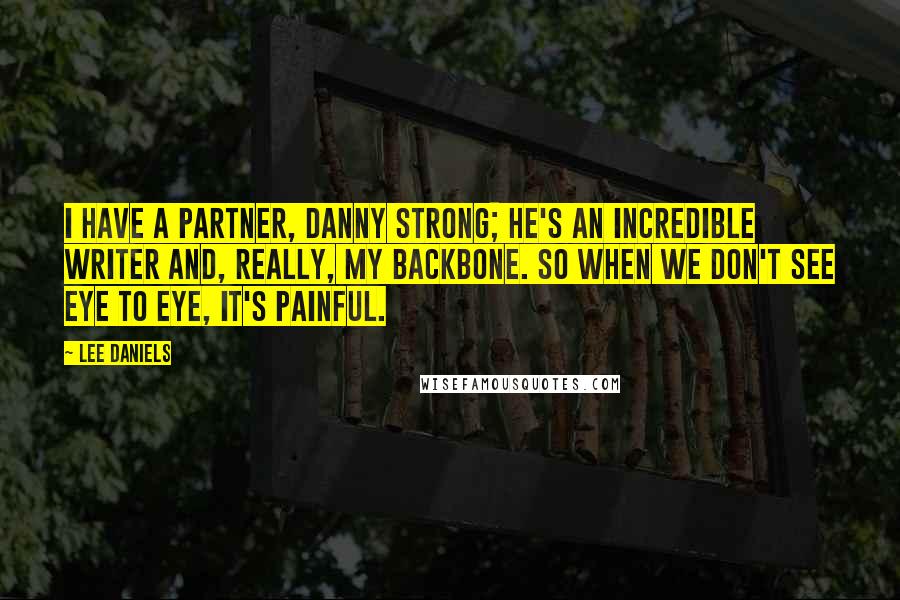 Lee Daniels Quotes: I have a partner, Danny Strong; he's an incredible writer and, really, my backbone. So when we don't see eye to eye, it's painful.