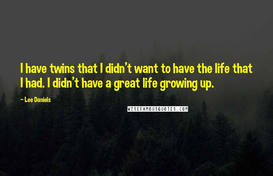 Lee Daniels Quotes: I have twins that I didn't want to have the life that I had. I didn't have a great life growing up.