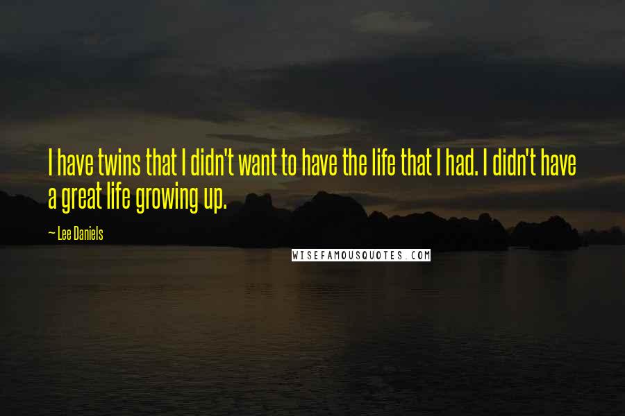 Lee Daniels Quotes: I have twins that I didn't want to have the life that I had. I didn't have a great life growing up.