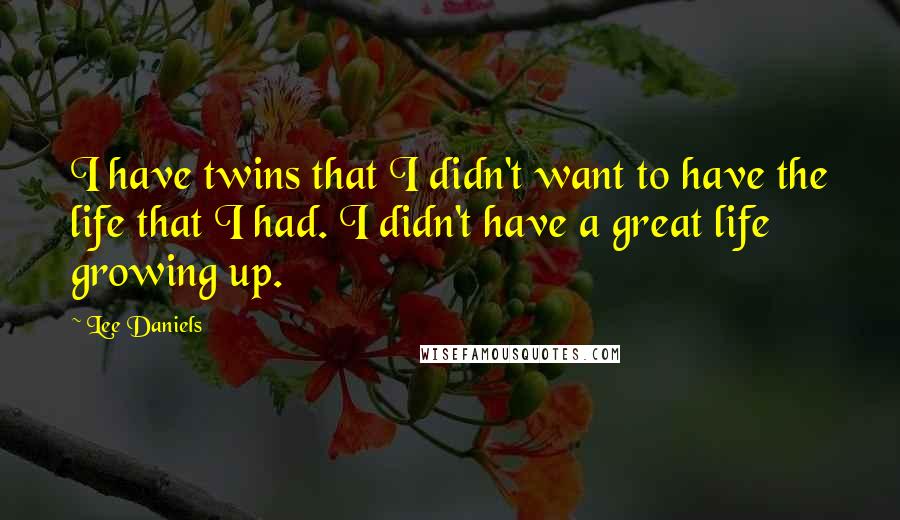 Lee Daniels Quotes: I have twins that I didn't want to have the life that I had. I didn't have a great life growing up.