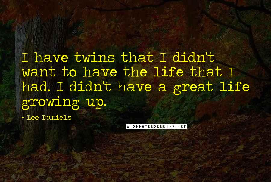 Lee Daniels Quotes: I have twins that I didn't want to have the life that I had. I didn't have a great life growing up.