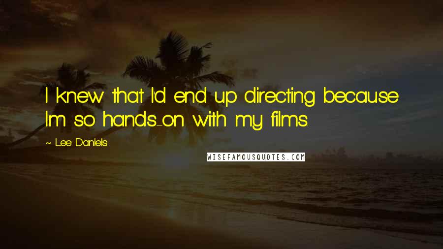 Lee Daniels Quotes: I knew that I'd end up directing because I'm so hands-on with my films.