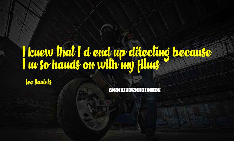 Lee Daniels Quotes: I knew that I'd end up directing because I'm so hands-on with my films.