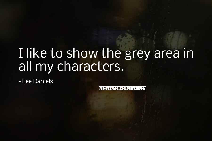 Lee Daniels Quotes: I like to show the grey area in all my characters.