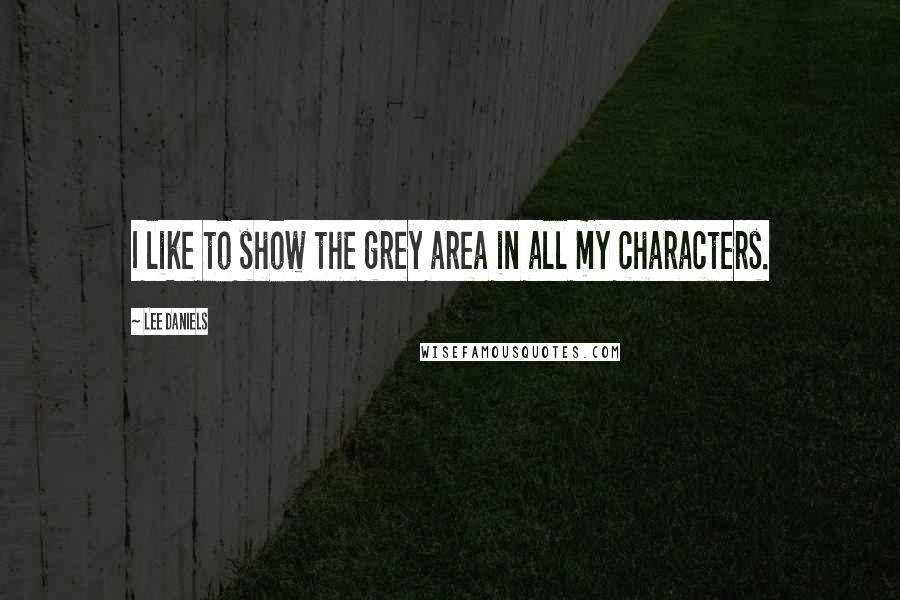 Lee Daniels Quotes: I like to show the grey area in all my characters.