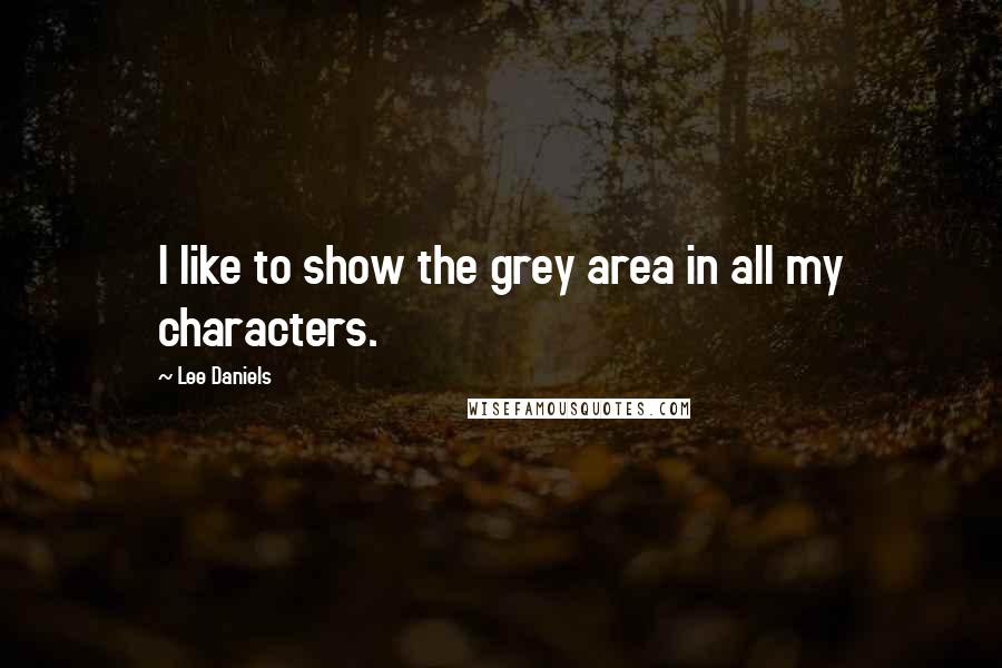 Lee Daniels Quotes: I like to show the grey area in all my characters.