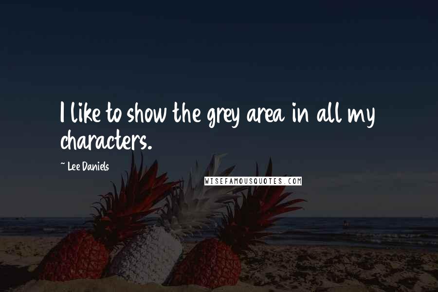 Lee Daniels Quotes: I like to show the grey area in all my characters.