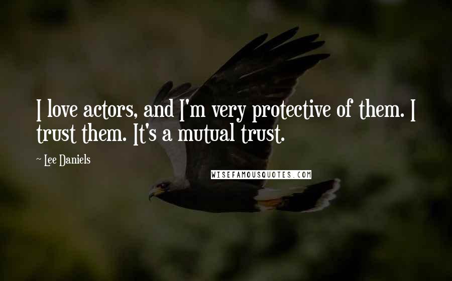 Lee Daniels Quotes: I love actors, and I'm very protective of them. I trust them. It's a mutual trust.