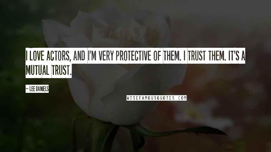 Lee Daniels Quotes: I love actors, and I'm very protective of them. I trust them. It's a mutual trust.